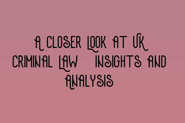 Featured image for A Closer Look at UK Criminal Law: Insights and Analysis