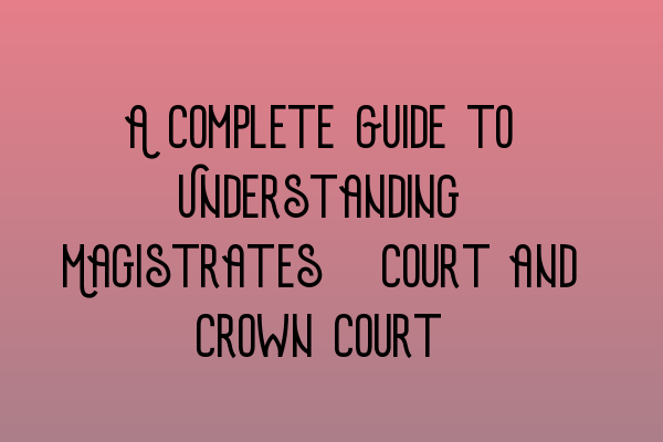 Featured image for A Complete Guide to Understanding Magistrates' Court and Crown Court