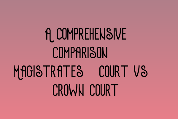 Featured image for A Comprehensive Comparison: Magistrates' Court vs. Crown Court