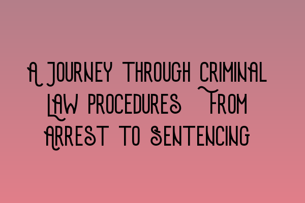 A Journey through Criminal Law Procedures: From Arrest to Sentencing