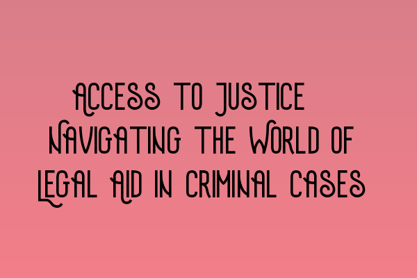 Featured image for Access to Justice: Navigating the World of Legal Aid in Criminal Cases