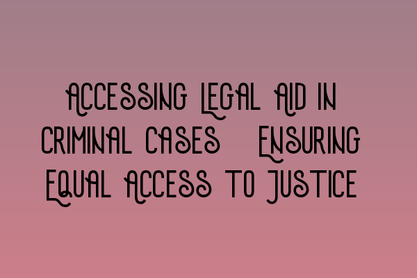 Featured image for Accessing Legal Aid in Criminal Cases: Ensuring Equal Access to Justice