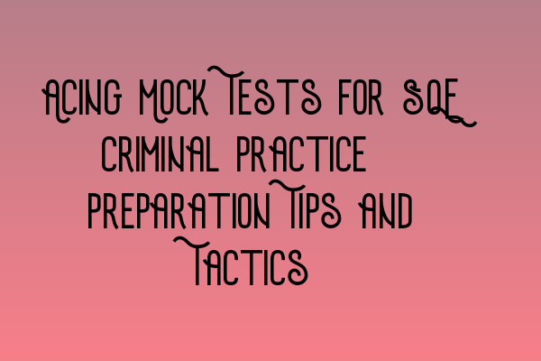 Featured image for Acing Mock Tests for SQE Criminal Practice: Preparation Tips and Tactics