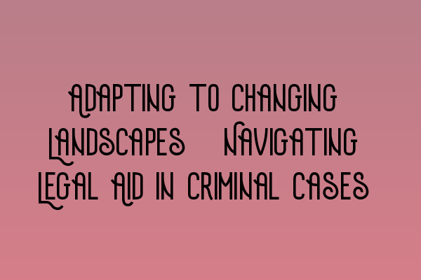 Featured image for Adapting to Changing Landscapes: Navigating Legal Aid in Criminal Cases