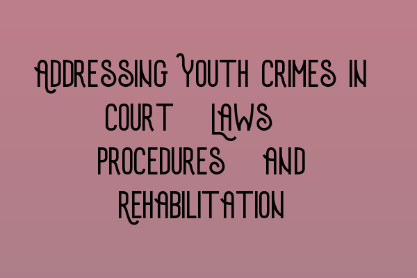 Featured image for Addressing Youth Crimes in Court: Laws, Procedures, and Rehabilitation