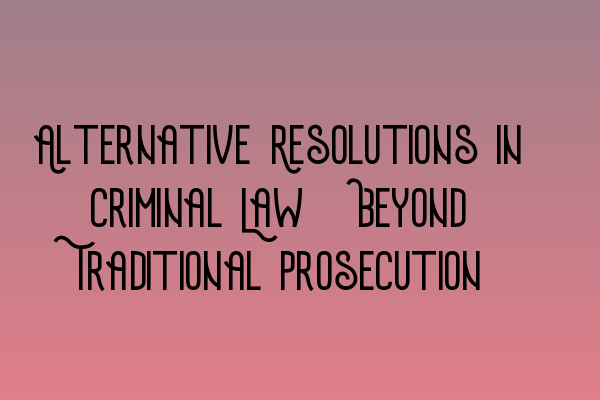 Alternative Resolutions in Criminal Law: Beyond Traditional Prosecution