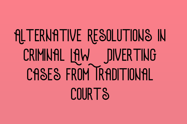 Featured image for Alternative Resolutions in Criminal Law: Diverting Cases from Traditional Courts