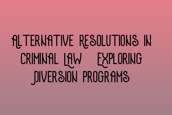 Featured image for Alternative Resolutions in Criminal Law: Exploring Diversion Programs