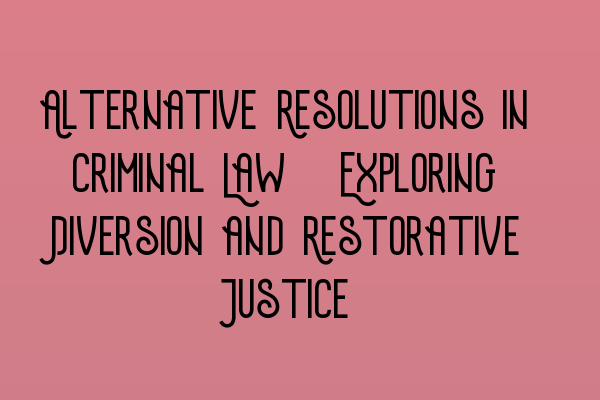 Featured image for Alternative Resolutions in Criminal Law: Exploring Diversion and Restorative Justice