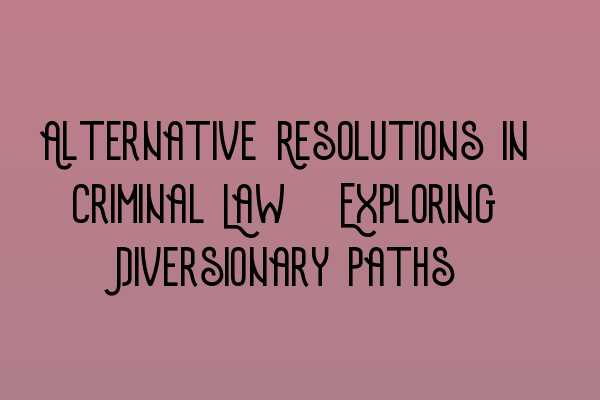 Alternative Resolutions in Criminal Law: Exploring Diversionary Paths