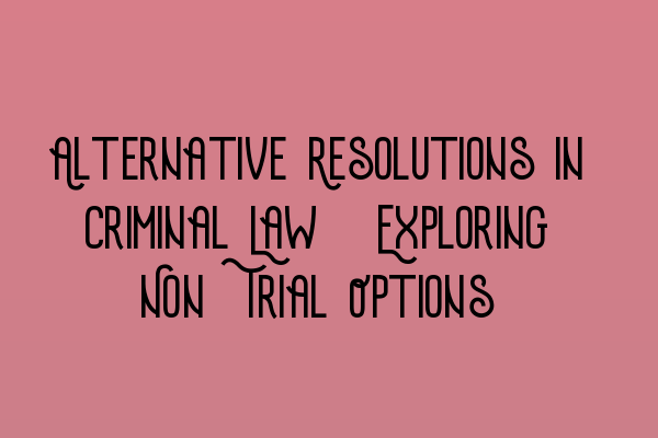 Alternative Resolutions in Criminal Law: Exploring Non-Trial Options