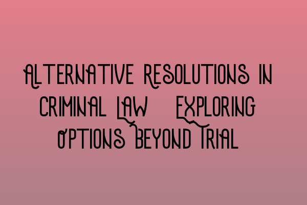 Featured image for Alternative Resolutions in Criminal Law: Exploring Options Beyond Trial