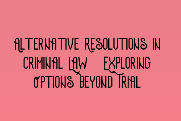 Alternative Resolutions in Criminal Law: Exploring Options Beyond Trial