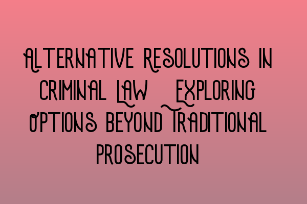 Featured image for Alternative Resolutions in Criminal Law: Exploring Options beyond Traditional Prosecution