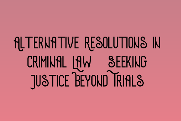 Featured image for Alternative Resolutions in Criminal Law: Seeking Justice Beyond Trials