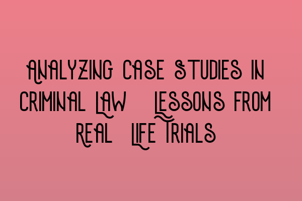 Featured image for Analyzing Case Studies in Criminal Law: Lessons from Real-Life Trials
