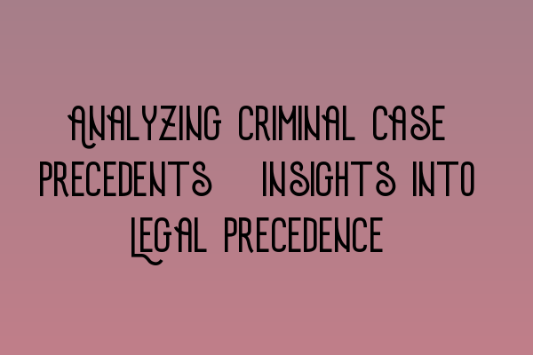 Analyzing Criminal Case Precedents: Insights into Legal Precedence