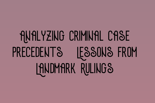 Analyzing Criminal Case Precedents: Lessons from Landmark Rulings