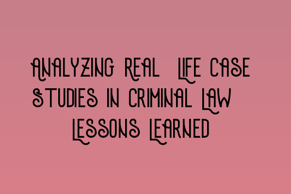 Featured image for Analyzing Real-Life Case Studies in Criminal Law: Lessons Learned