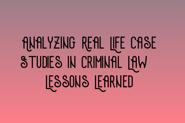 Analyzing Real Life Case Studies in Criminal Law: Lessons Learned