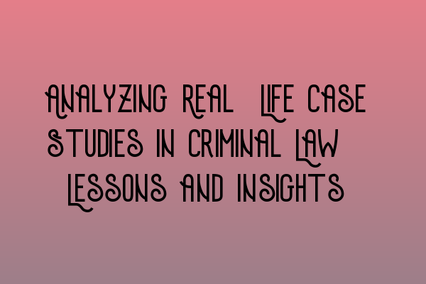 Featured image for Analyzing Real-Life Case Studies in Criminal Law: Lessons and Insights