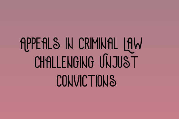 Featured image for Appeals in Criminal Law: Challenging Unjust Convictions