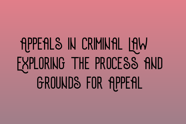 Featured image for Appeals in Criminal Law: Exploring the Process and Grounds for Appeal