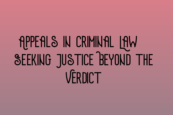 Featured image for Appeals in Criminal Law: Seeking Justice Beyond the Verdict