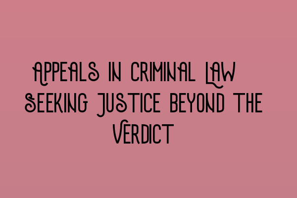 Featured image for Appeals in Criminal Law: Seeking Justice beyond the Verdict