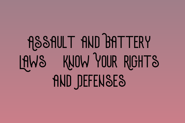 Assault and Battery Laws: Know Your Rights and Defenses