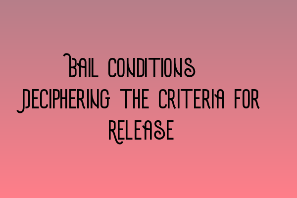 Bail Conditions: Deciphering the Criteria for Release