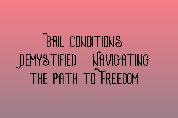 Featured image for Bail Conditions Demystified: Navigating the Path to Freedom