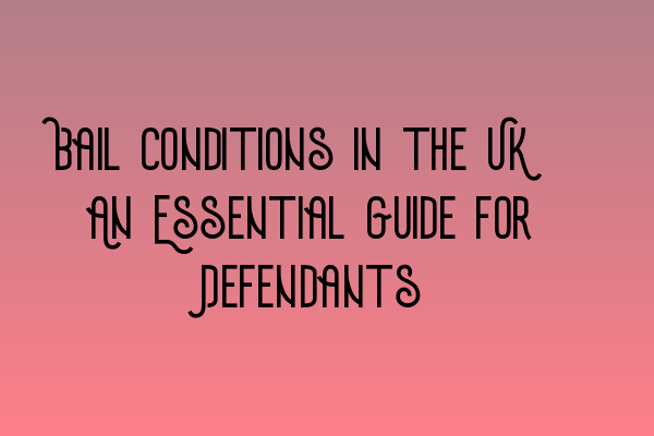 Bail Conditions in the UK: An Essential Guide for Defendants