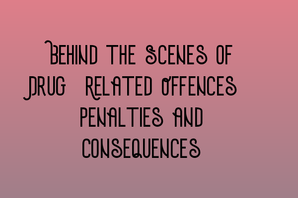 Featured image for Behind the Scenes of Drug-Related Offences: Penalties and Consequences