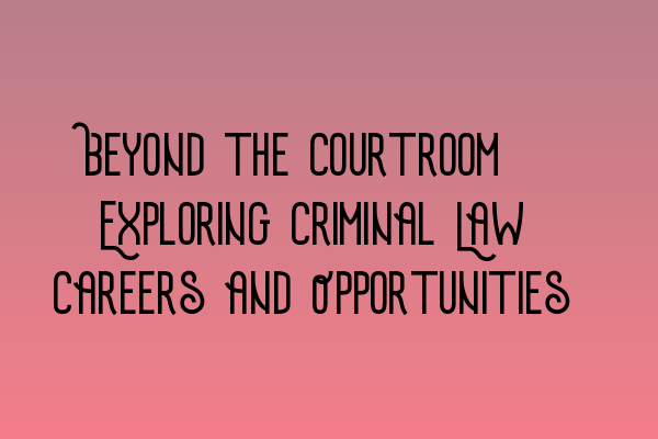 Beyond the Courtroom: Exploring Criminal Law Careers and Opportunities