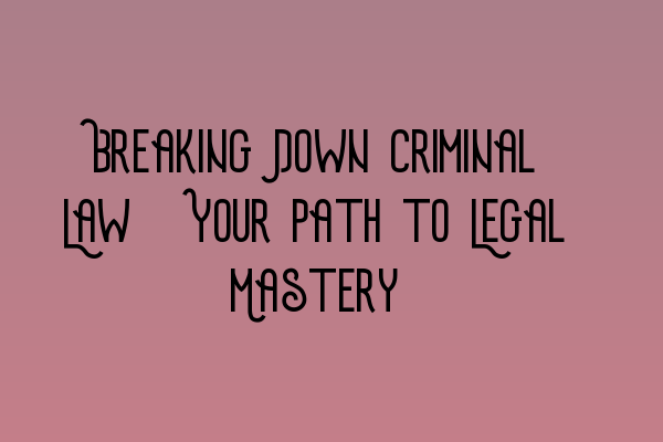 Featured image for Breaking Down Criminal Law: Your Path to Legal Mastery