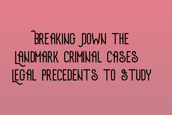 Breaking Down the Landmark Criminal Cases: Legal Precedents to Study