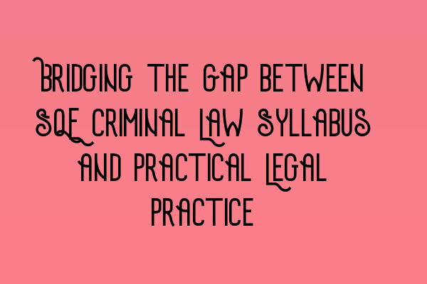 Bridging the Gap between SQE Criminal Law Syllabus and Practical Legal Practice