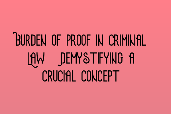 Burden of Proof in Criminal Law: Demystifying a Crucial Concept