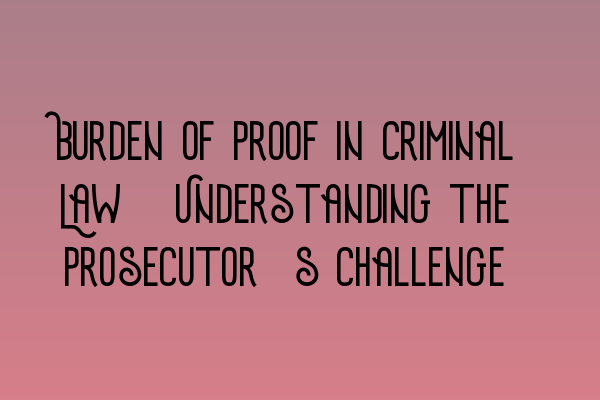 Featured image for Burden of Proof in Criminal Law: Understanding the Prosecutor's Challenge