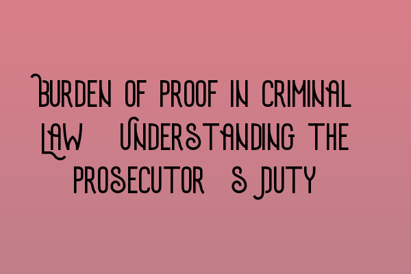 Burden of Proof in Criminal Law: Understanding the Prosecutor’s Duty