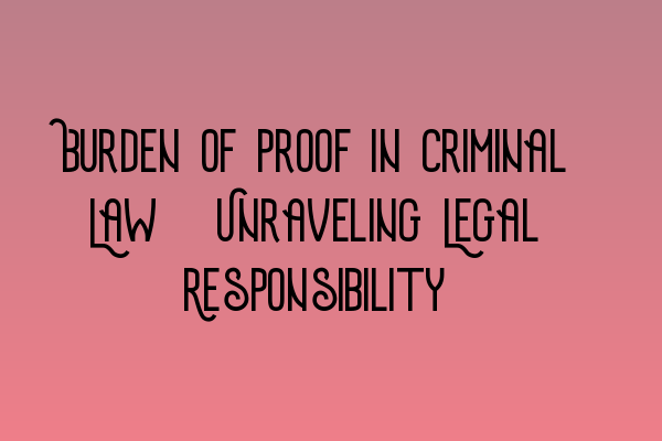 Featured image for Burden of Proof in Criminal Law: Unraveling Legal Responsibility