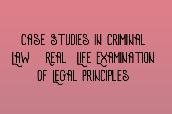 Case Studies in Criminal Law: Real-Life Examination of Legal Principles