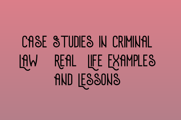 Featured image for Case Studies in Criminal Law: Real-Life Examples and Lessons