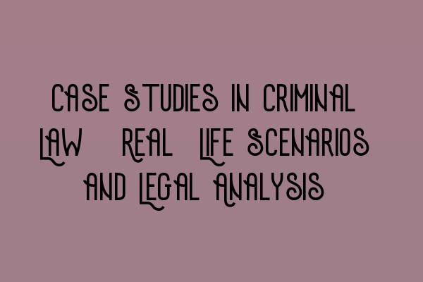 Case Studies in Criminal Law: Real-Life Scenarios and Legal Analysis