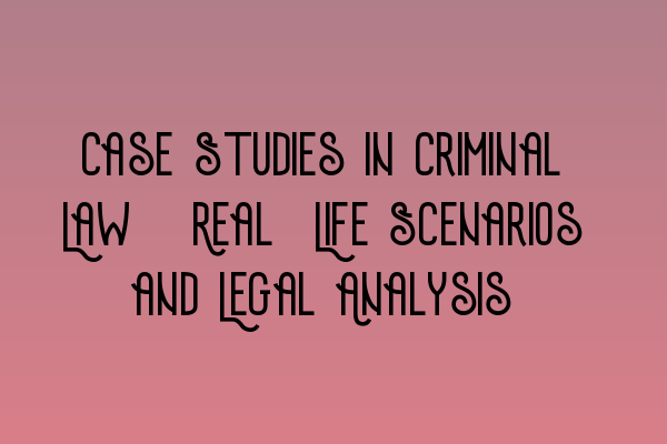 Featured image for Case Studies in Criminal Law: Real-Life Scenarios and Legal Analysis