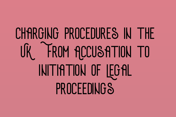 Featured image for Charging Procedures in the UK: From Accusation to Initiation of Legal Proceedings