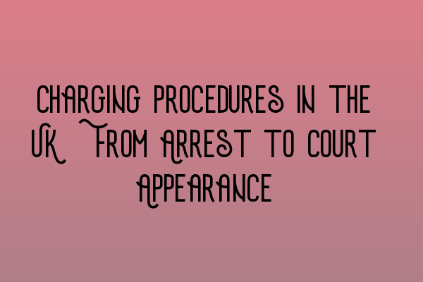 Featured image for Charging Procedures in the UK: From Arrest to Court Appearance