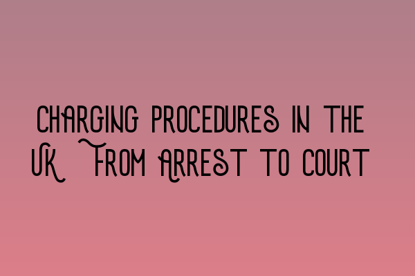 Featured image for Charging Procedures in the UK: From Arrest to Court