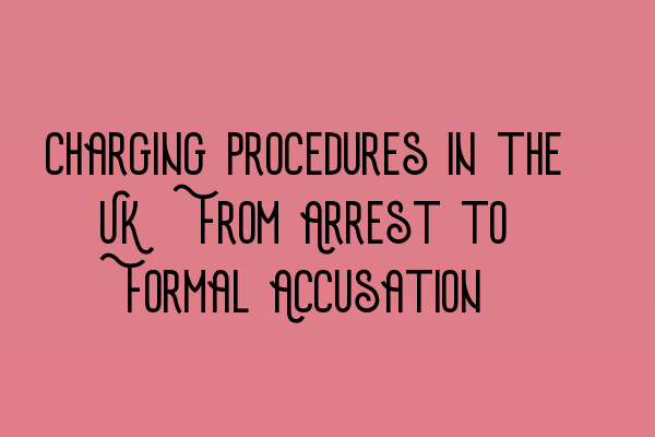 Charging Procedures in the UK: From Arrest to Formal Accusation